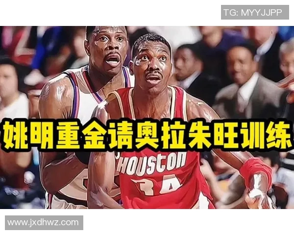 姚明向奥拉朱旺学习篮球技艺的师徒情深与传奇故事 姚明向奥拉朱旺学习篮球技艺的师徒情深与传奇故事